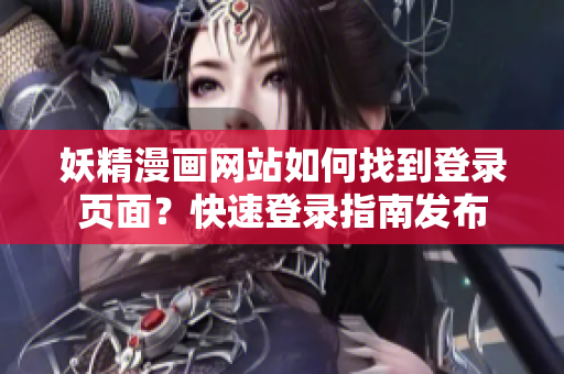妖精漫畫網(wǎng)站如何找到登錄頁面？快速登錄指南發(fā)布