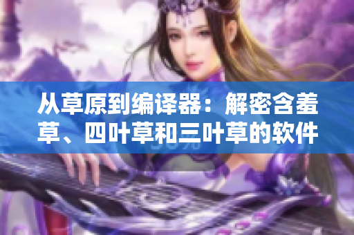 從草原到編譯器：解密含羞草、四葉草和三葉草的軟件故事
