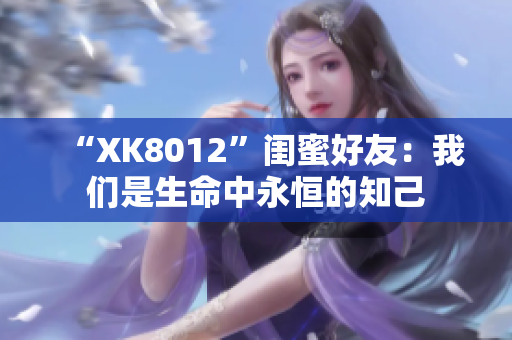 “XK8012”閨蜜好友：我們是生命中永恒的知己