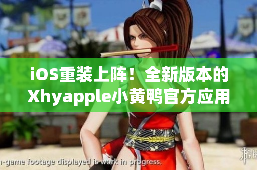 iOS重裝上陣！全新版本的Xhyapple小黃鴨官方應(yīng)用程序震撼來襲