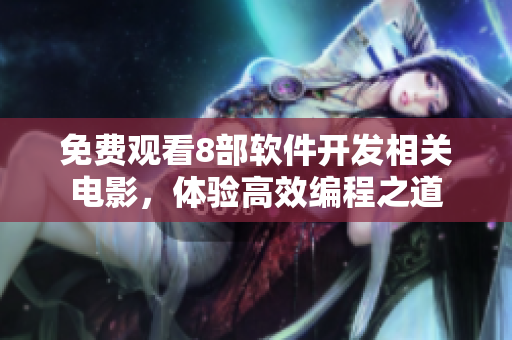 免費(fèi)觀看8部軟件開(kāi)發(fā)相關(guān)電影，體驗(yàn)高效編程之道