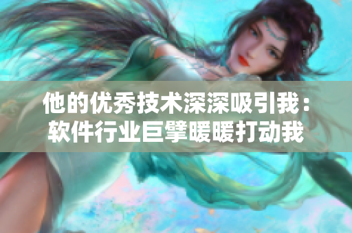 他的優(yōu)秀技術(shù)深深吸引我：軟件行業(yè)巨擘暖暖打動我