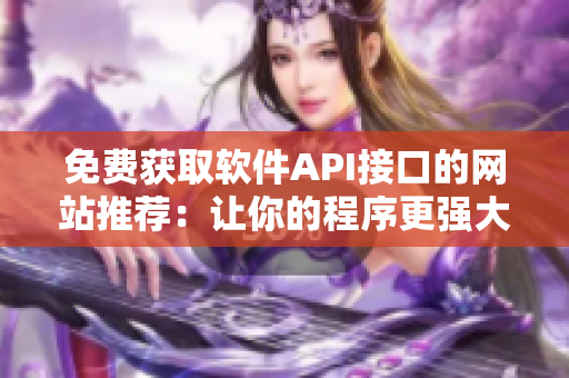 免費獲取軟件API接口的網站推薦：讓你的程序更強大！