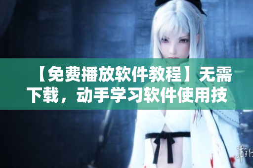 【免費播放軟件教程】無需下載，動手學(xué)習(xí)軟件使用技巧