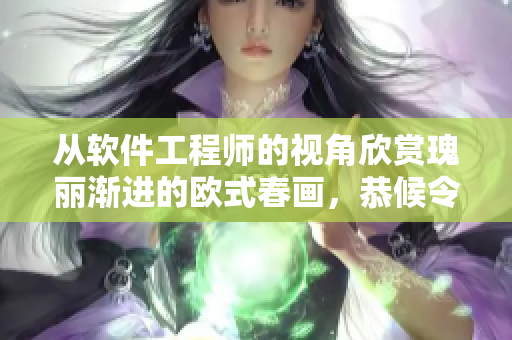 從軟件工程師的視角欣賞瑰麗漸進的歐式春畫，恭候令人陶醉的視覺盛宴!