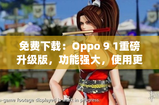 免費下載：Oppo 9 1重磅升級版，功能強大，使用更便捷！