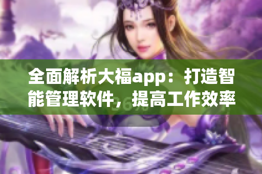全面解析大福app：打造智能管理軟件，提高工作效率