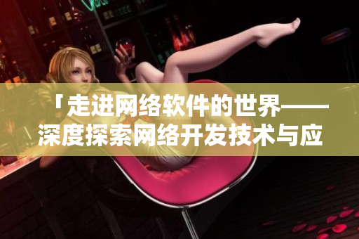 「走進網絡軟件的世界——深度探索網絡開發技術與應用」