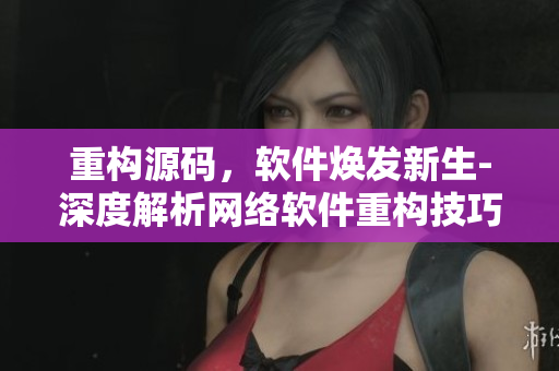 重構源碼，軟件煥發新生-深度解析網絡軟件重構技巧