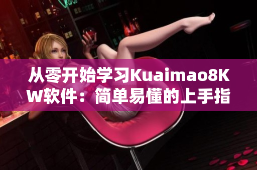 從零開始學習Kuaimao8KW軟件：簡單易懂的上手指南