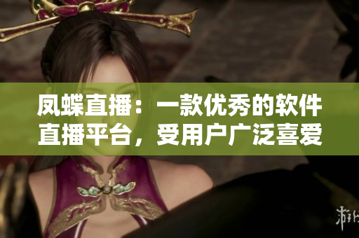 鳳蝶直播：一款優(yōu)秀的軟件直播平臺(tái)，受用戶廣泛喜愛