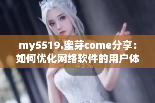 my5519.蜜芽come分享：如何優化網絡軟件的用戶體驗