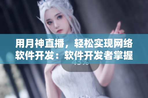 用月神直播，輕松實現網絡軟件開發：軟件開發者掌握實用技巧