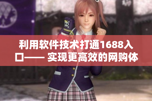 利用軟件技術打通1688入口—— 實現更高效的網購體驗