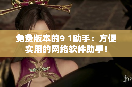 免費(fèi)版本的9 1助手：方便實(shí)用的網(wǎng)絡(luò)軟件助手！