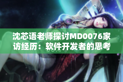沈芯語老師探討MD0076家訪經歷：軟件開發者的思考與啟示