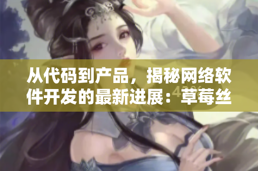 從代碼到產品，揭秘網絡軟件開發的最新進展：草莓絲瓜向日葵秋葵茄子