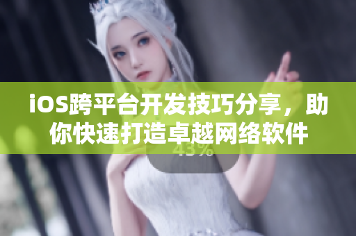 iOS跨平臺開發技巧分享，助你快速打造卓越網絡軟件