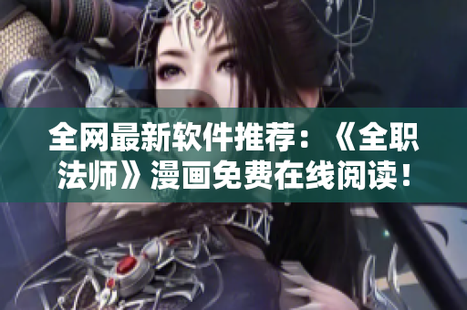 全網(wǎng)最新軟件推薦：《全職法師》漫畫(huà)免費(fèi)在線閱讀！