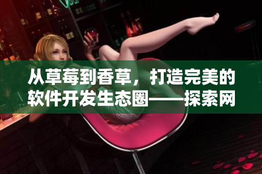 從草莓到香草，打造完美的軟件開發(fā)生態(tài)圈——探索網(wǎng)絡(luò)軟件的高效開發(fā)與優(yōu)化