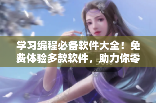 學習編程必備軟件大全！免費體驗多款軟件，助力你零基礎入門編程技能！