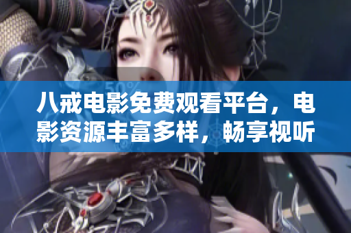 八戒電影免費觀看平臺，電影資源豐富多樣，暢享視聽盛宴