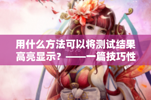 用什么方法可以將測試結果高亮顯示？——一篇技巧性的軟件編輯文章。