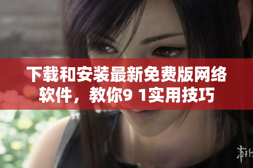 下載和安裝最新免費版網絡軟件，教你9 1實用技巧