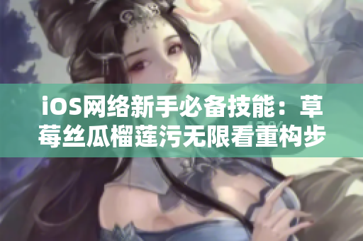 iOS網(wǎng)絡新手必備技能：草莓絲瓜榴蓮污無限看重構(gòu)步驟詳解
