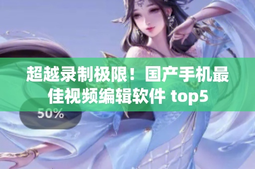 超越錄制極限！國產手機最佳視頻編輯軟件 top5