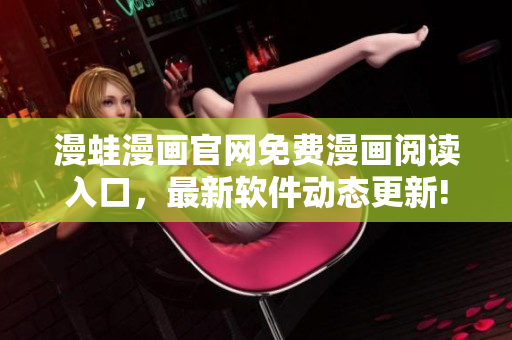 漫蛙漫畫官網免費漫畫閱讀入口，最新軟件動態更新!