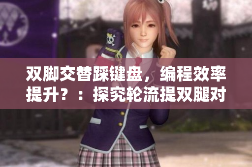 雙腳交替踩鍵盤，編程效率提升？：探究輪流提雙腿對軟件開發的影響