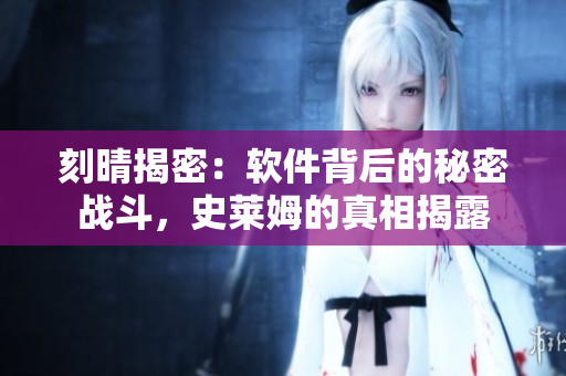刻晴揭密：軟件背后的秘密戰斗，史萊姆的真相揭露