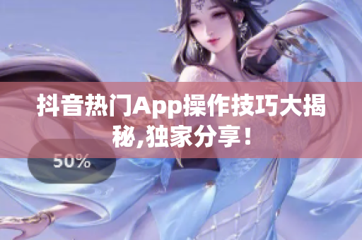 抖音熱門App操作技巧大揭秘,獨家分享！