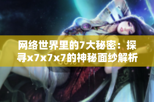 網絡世界里的7大秘密：探尋x7x7x7的神秘面紗解析