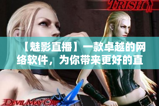 【魅影直播】一款卓越的網絡軟件，為你帶來更好的直播體驗