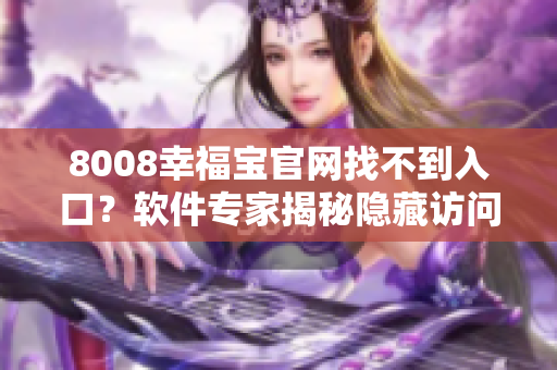 8008幸福寶官網找不到入口？軟件專家揭秘隱藏訪問路徑