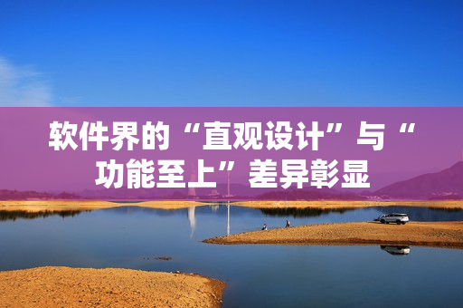 軟件界的“直觀設計”與“功能至上”差異彰顯