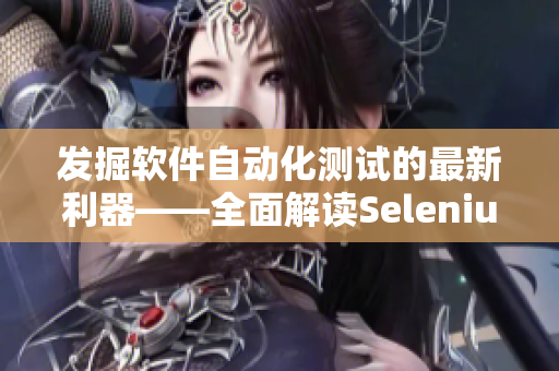 發掘軟件自動化測試的最新利器——全面解讀Selenium 4新特性