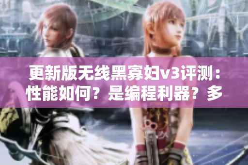 更新版無線黑寡婦v3評測：性能如何？是編程利器？多少錢值得購買？