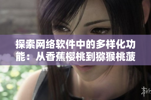 探索網絡軟件中的多樣化功能：從香蕉櫻桃到獼猴桃菠蘿的實現方式