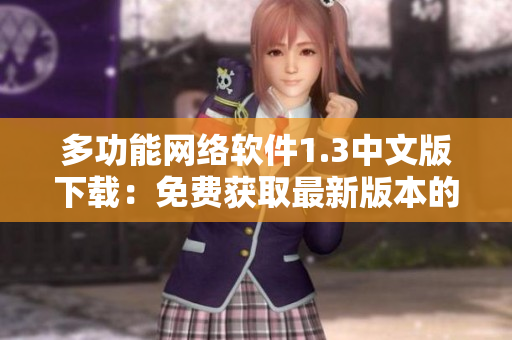 多功能網絡軟件1.3中文版下載：免費獲取最新版本的全能網絡軟件！