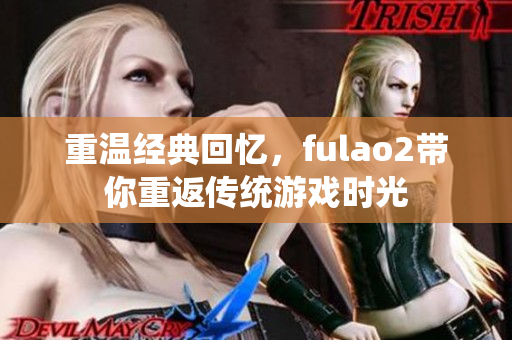 重溫經典回憶，fulao2帶你重返傳統游戲時光