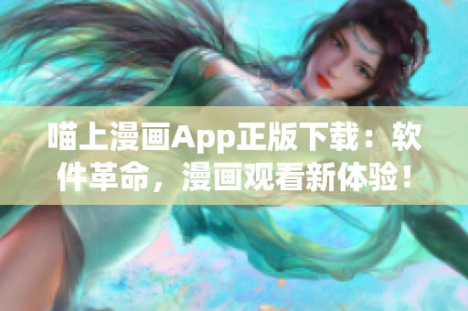 喵上漫畫App正版下載：軟件革命，漫畫觀看新體驗！