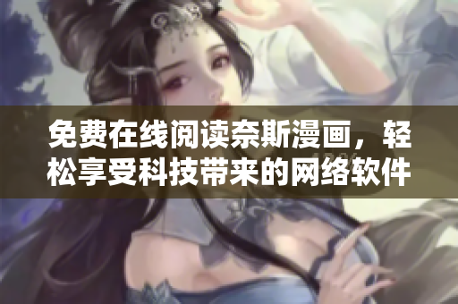 免費在線閱讀奈斯漫畫，輕松享受科技帶來的網絡軟件盛宴