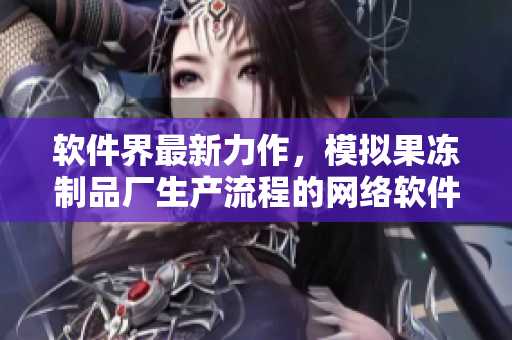 軟件界最新力作，模擬果凍制品廠生產流程的網絡軟件大火上線