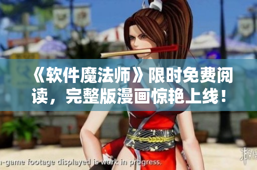 《軟件魔法師》限時(shí)免費(fèi)閱讀，完整版漫畫驚艷上線！
