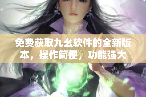 免費(fèi)獲取九幺軟件的全新版本，操作簡便，功能強(qiáng)大