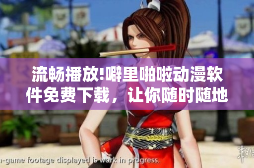 流暢播放!噼里啪啦動(dòng)漫軟件免費(fèi)下載，讓你隨時(shí)隨地暢享最新動(dòng)漫！