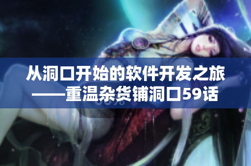 從洞口開始的軟件開發(fā)之旅——重溫雜貨鋪洞口59話